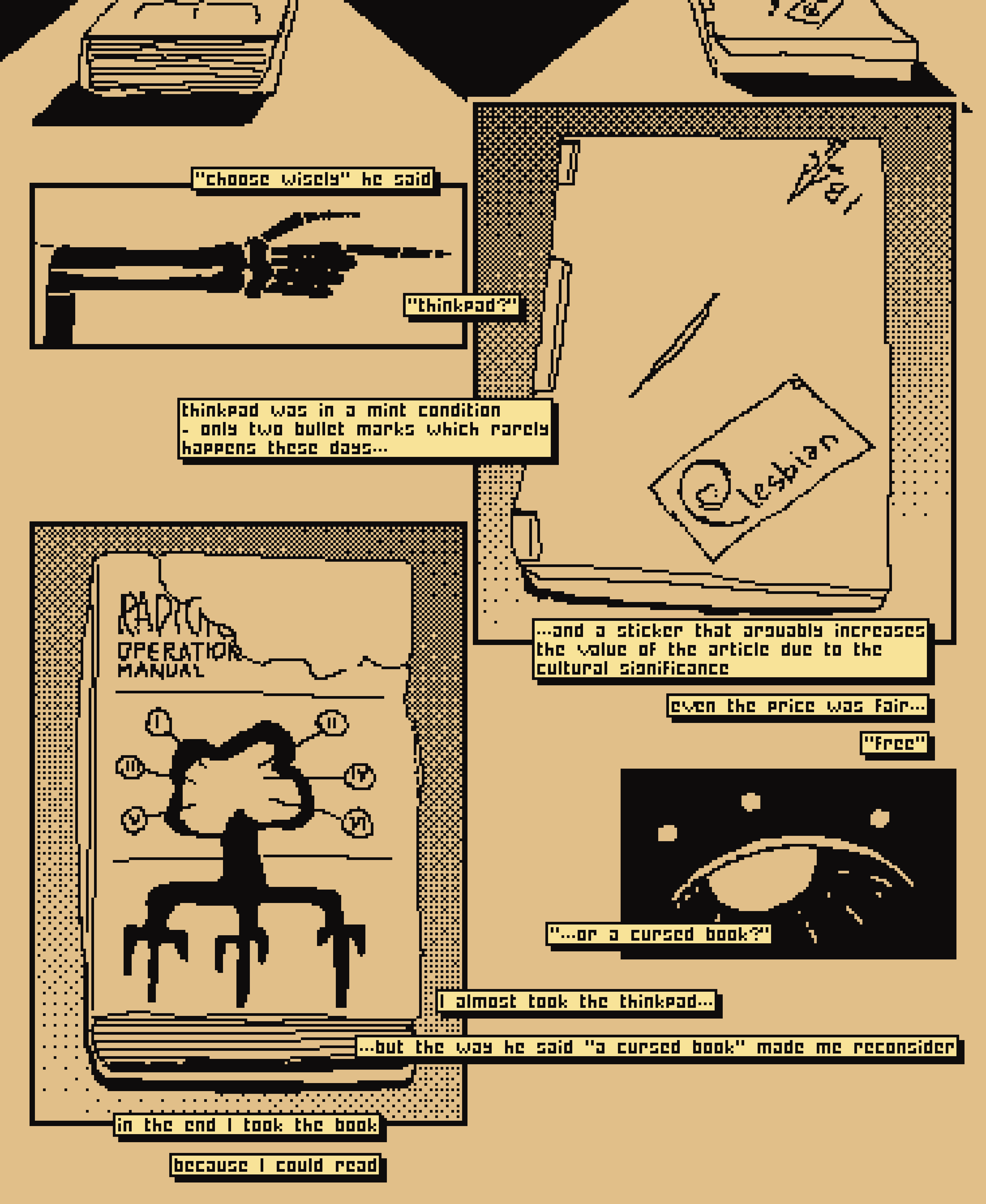 spikefield creature: "choose wisely: thinkpad or a cursed book?" a thinkpad with two bullet marks and a cursed book in front of him. "thinkpad was in a mint condition - only two bulletmarks, which rarely happens these days... and a sticker that arguably increases the value of the article due to the cultural signigicance (sticker with debian logo and text 'lesbian'), even the proce was fair - free. I almost took the thinkpad, but the way he said 'a cursed book' made me reconsider, in the end I took the book - because I could read."