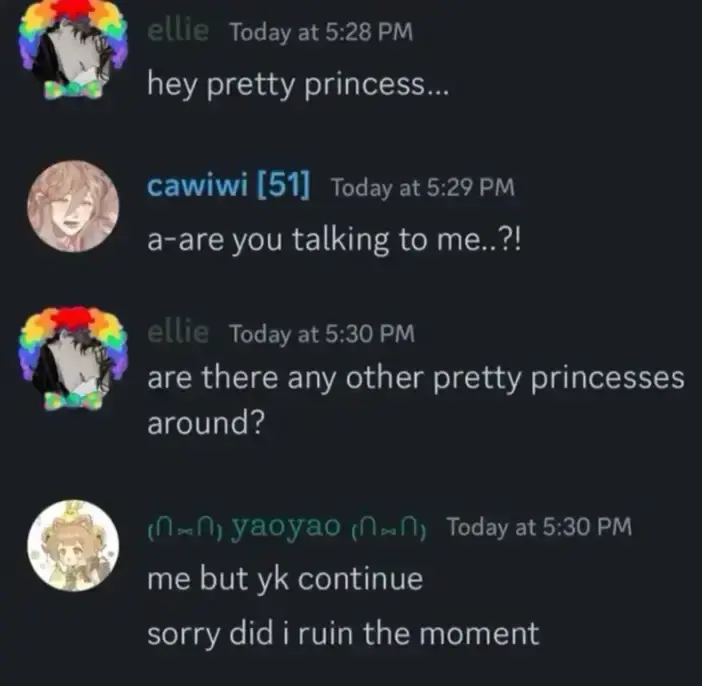 Discord conversation. Ellie: "hey pretty princess…" Cawiwi: "a-are you talking to me..?!" Ellie: "are there any other pretty princesses around?" Yaoyao: "Me but yk continue. Sorry did I ruin the moment?" 