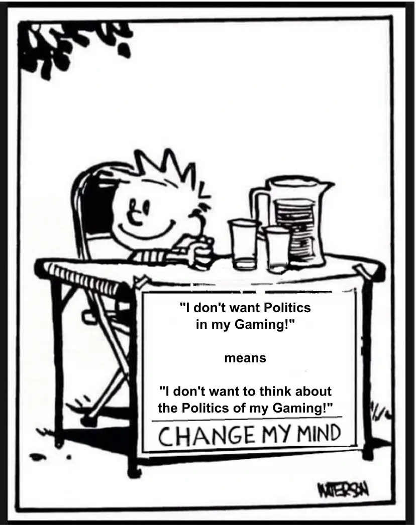 The "Change My Mind" meme with Calvin from "Calvin and Hobbes" with the caption "'I don't want Politics in my Gaming' means 'I don't want to think of the Politics of my Gaming'"