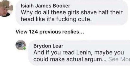 Comment: "Why do all these girls shave half their head like it's fucking cute.". Reply: "And if you actually read Lenin, maybe you could make actual argum..."