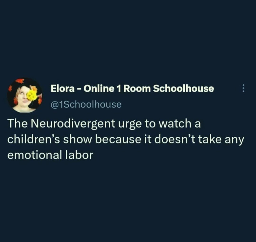 The neuro urge to watch a kids show cos it doesn't take any emotional labour