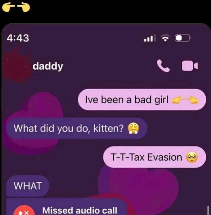 A screenshot of a text exchange to someone called 'daddy'. OP: 'Ive been a bad girl 👉👈'. Daddy: 'What did you do, kitten? 😤' OP: 'T-T-Tax Evasion 🥺' Daddy: 'WHAT' followed by a missed audio call from them.
