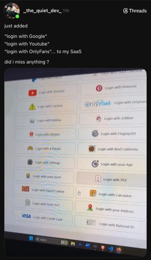 "Just added login with Google, login with Youtube, login with OnlyFans ... to my SaaS. did i miss anything?". Photo of a screen with a bunch of "login with" options. The options are: Paypal, Stack Overflow, Youtube, Pinterest, Caution, OnlyFans, Roblox, Jollibee, Shopee, Fingerprint, Potato, Beef Caldereta, Settings, your Age, your mom, PDF, Pancit Canton, Calculator, Form 1337, your Address, Credit Card, National ID