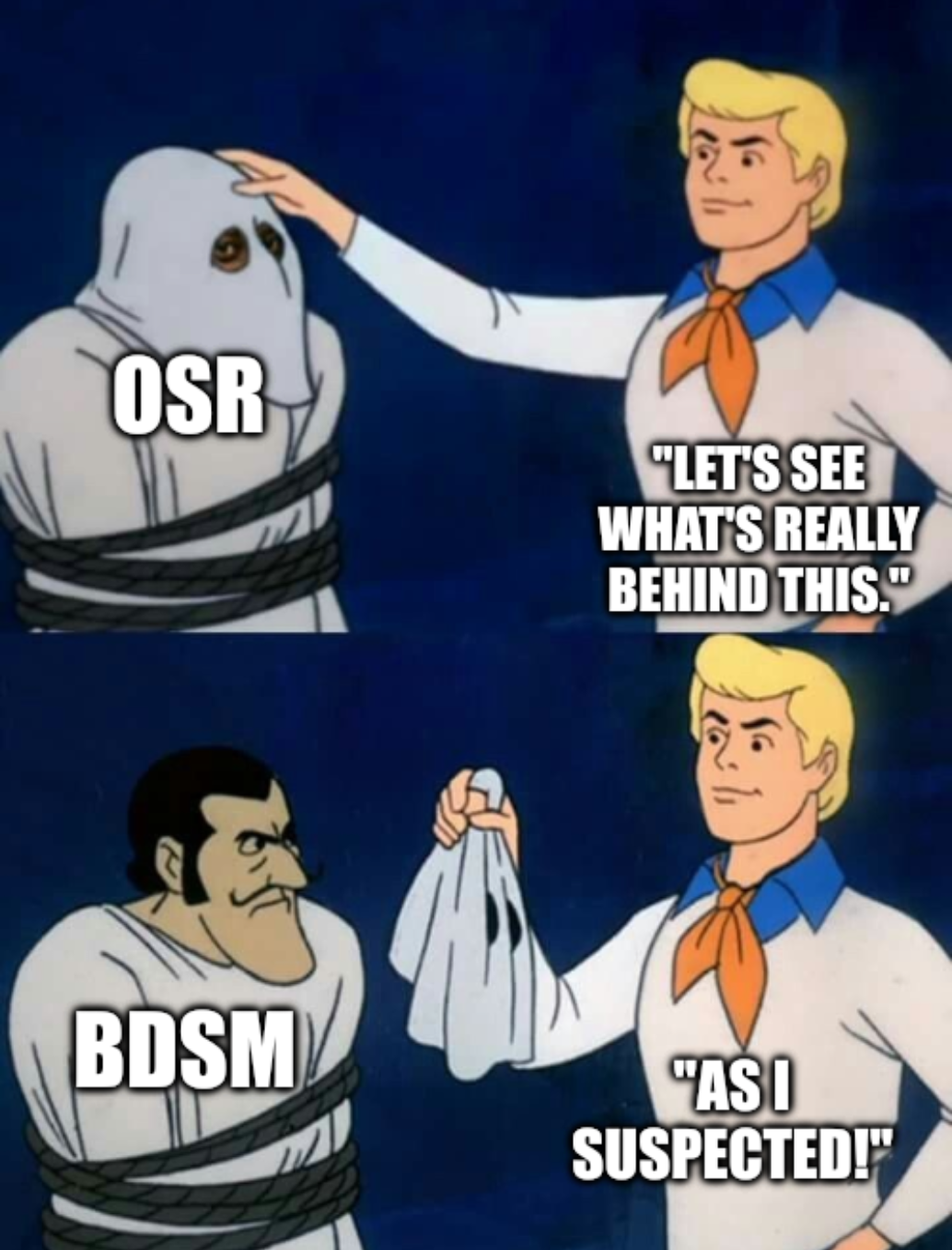 The ascott guy from Scooby Doo is unmasking OSR. "Let's see what's really behind this." Turns out it's BDSM. "As I suspected!"