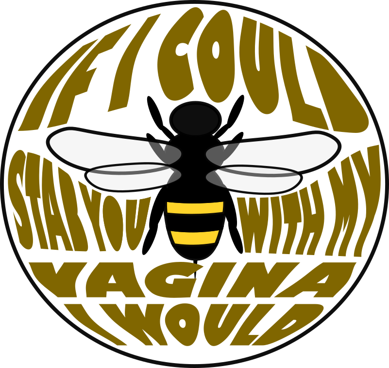 [bee in the middle] if I could stab you with my vagina I would