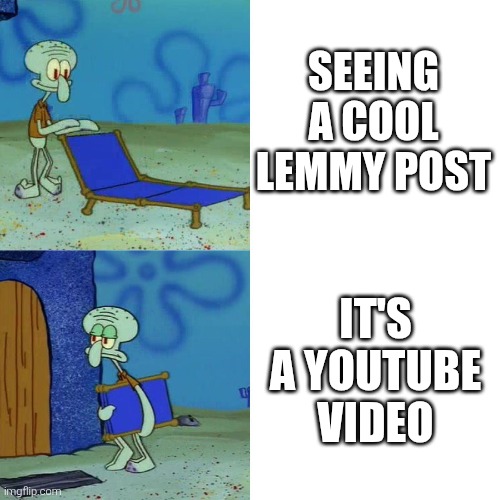 first pannel: Squidward excitedly unfolding a beach chair followed by the text "seeing a cool lemmy post"

second pannel: Squidward disappointed returning back to his house with the folded chair followed by the text: "it's a YouTube video"