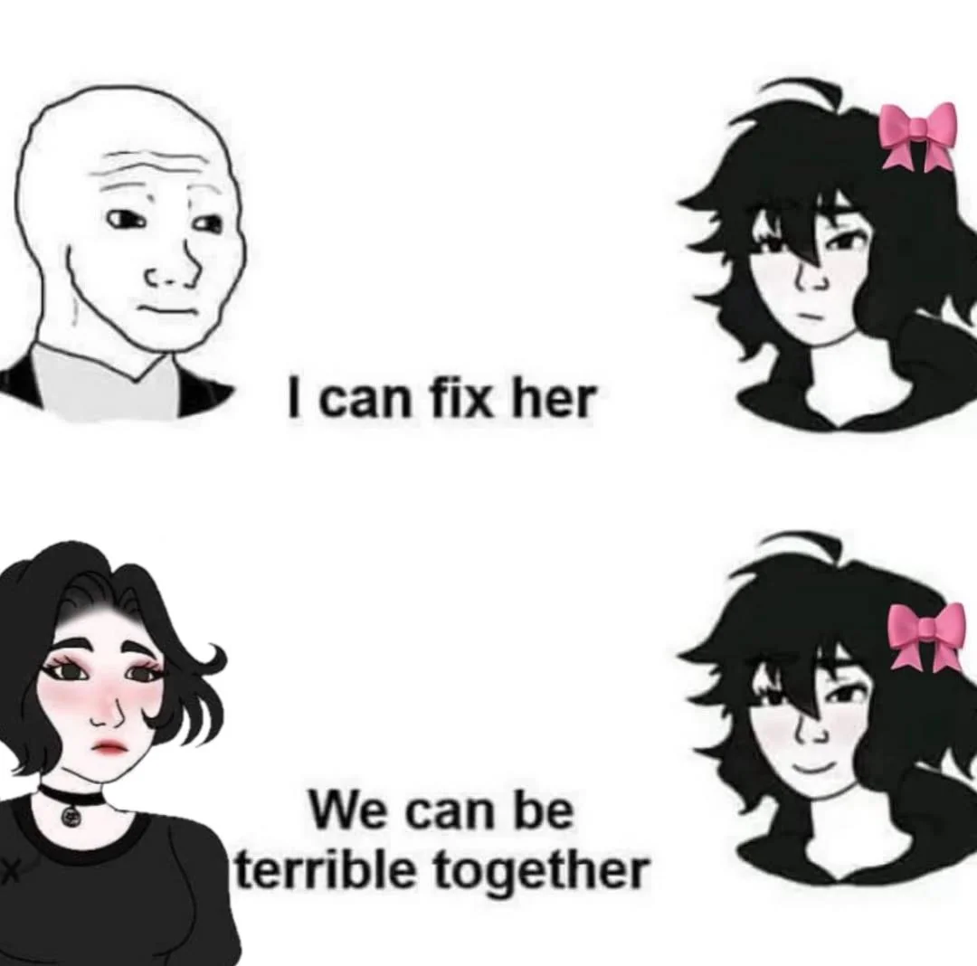 Men looking at a woman: "I can fix her"
Woman looking at a woman: "We can be terrible together"
