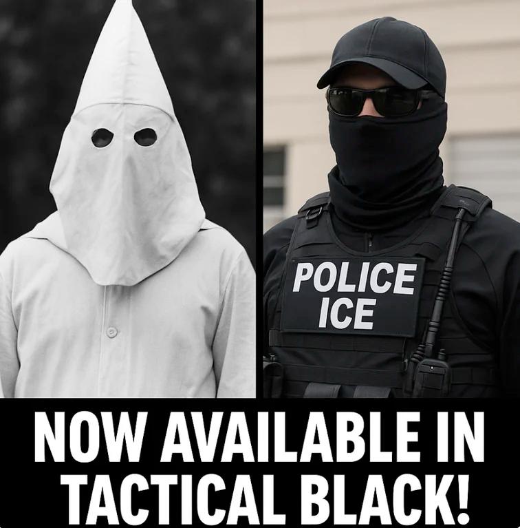 Image of KKK member in left panel wearing a white hood counterposed against image of ICE agent in right panel wearing a black face covering; text reads "Now available in tactical black!"